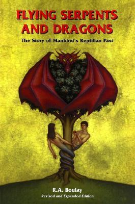 Flying Serpents and Dragons: The Story of Mankind's Reptilian Past R.A. Boulay